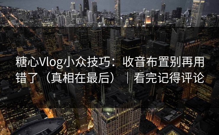 糖心Vlog小众技巧：收音布置别再用错了（真相在最后）｜看完记得评论