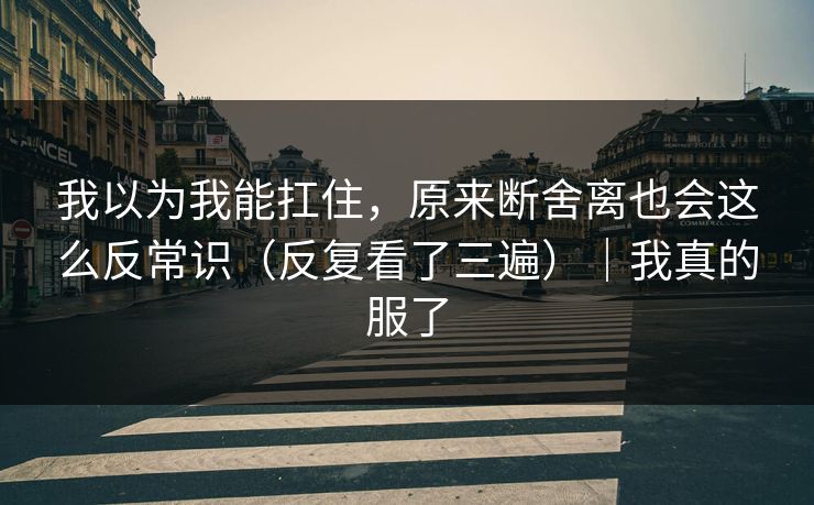 我以为我能扛住，原来断舍离也会这么反常识（反复看了三遍）｜我真的服了